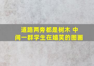 道路两旁都是树木 中间一群学生在嬉笑的图画